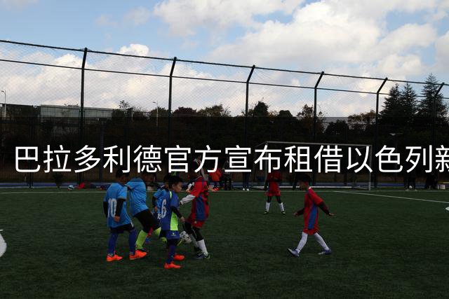 巴拉多利德官方宣布租借以色列新星阿比德