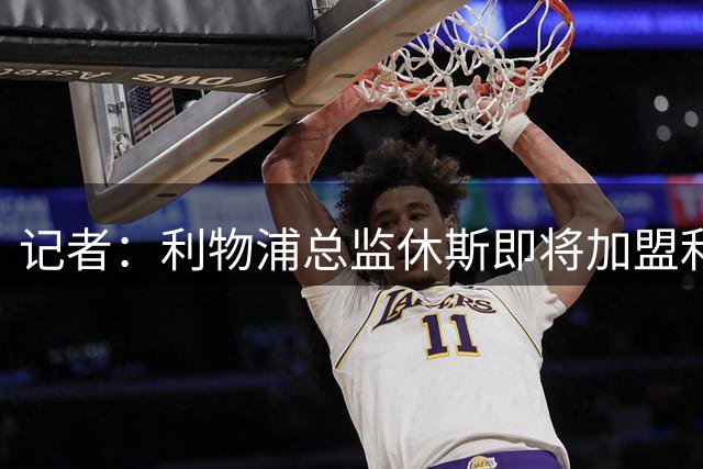 记者：利物浦总监休斯即将加盟利雅得新月，他在今夏为两队工作
